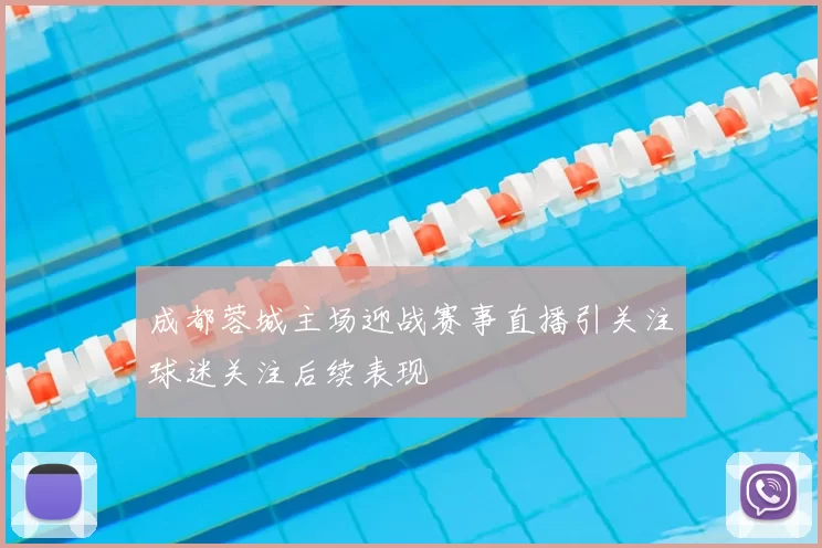 成都蓉城主场迎战赛事直播引关注球迷关注后续表现