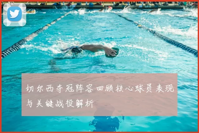 切尔西夺冠阵容回顾核心球员表现与关键战役解析