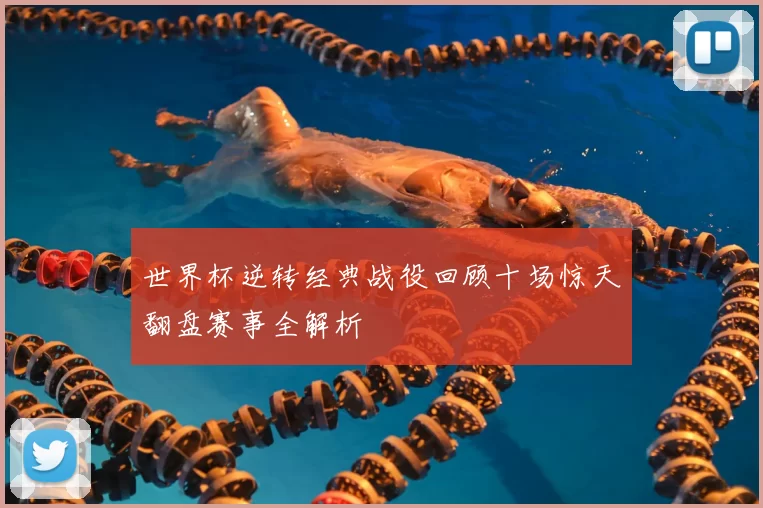世界杯逆转经典战役回顾十场惊天翻盘赛事全解析