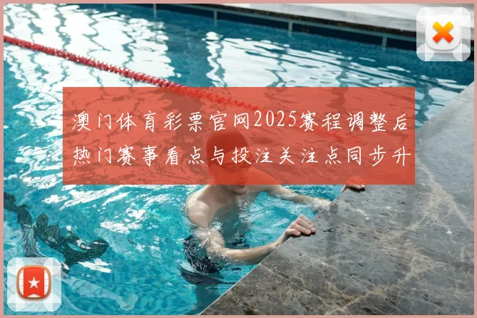 澳门体育彩票官网2025赛程调整后热门赛事看点与投注关注点同步升温