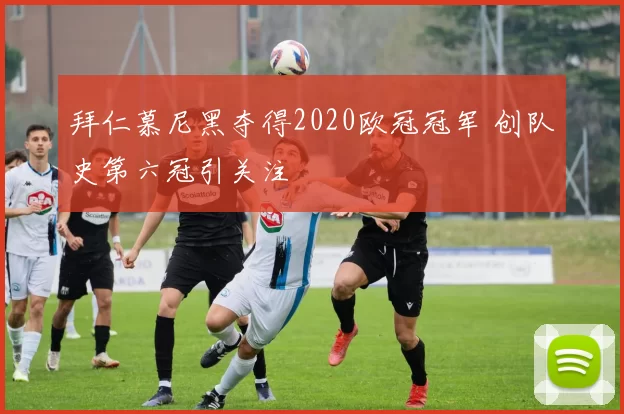 拜仁慕尼黑夺得2020欧冠冠军 创队史第六冠引关注