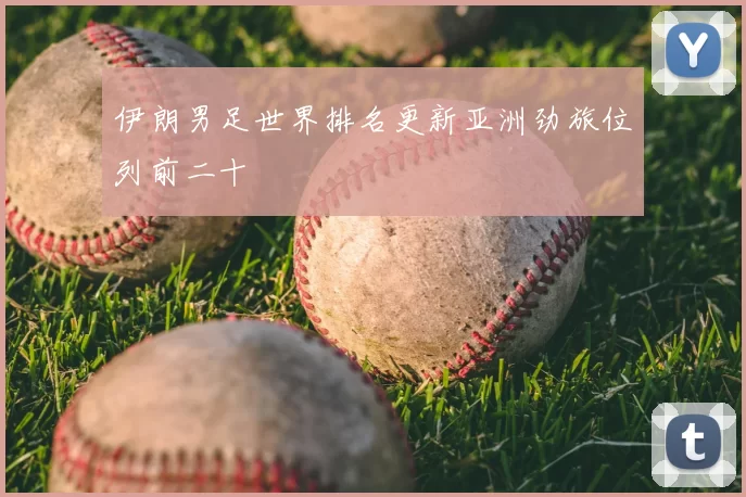伊朗男足世界排名更新亚洲劲旅位列前二十