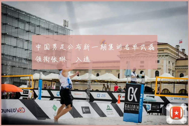 中国男足公布新一期集训名单武磊领衔张琳芃入选