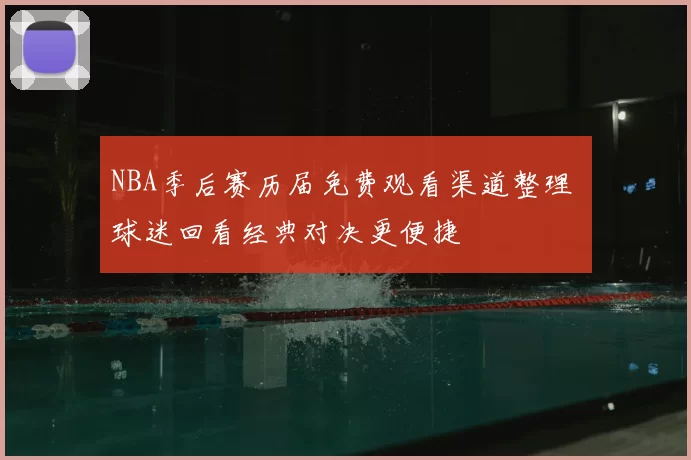 NBA季后赛历届免费观看渠道整理 球迷回看经典对决更便捷