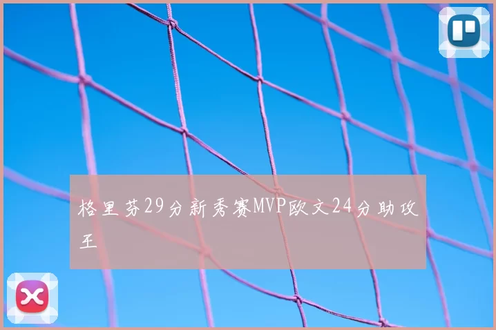 格里芬29分新秀赛MVP欧文24分助攻王
