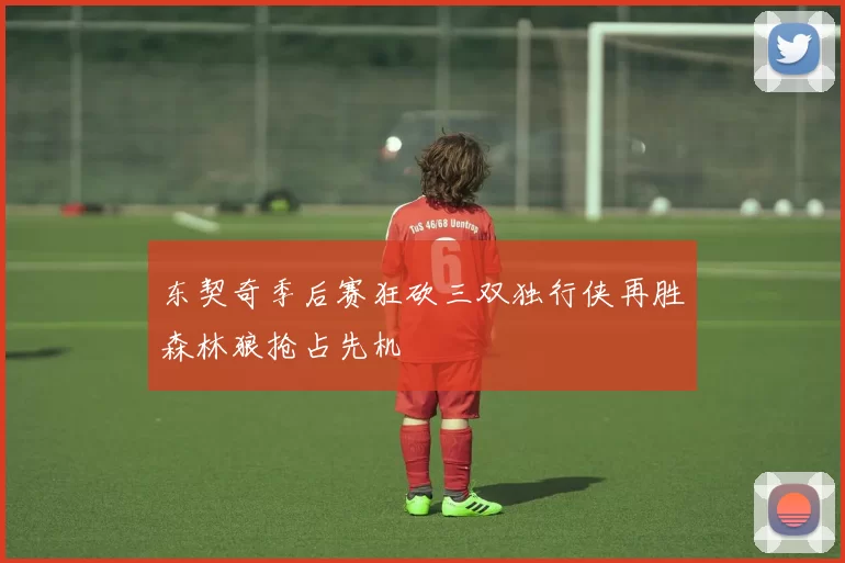 东契奇季后赛狂砍三双独行侠再胜森林狼抢占先机