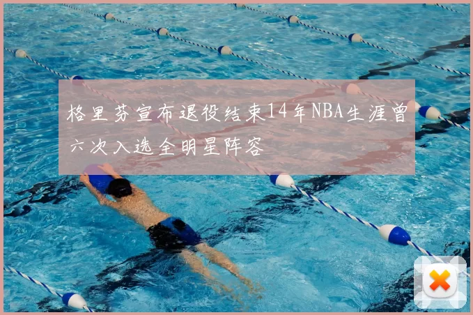格里芬宣布退役结束14年NBA生涯曾六次入选全明星阵容