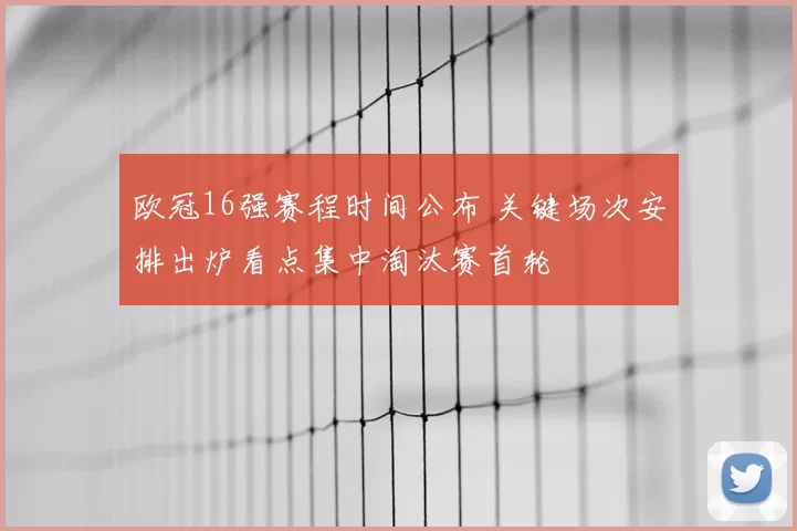 欧冠16强赛程时间公布 关键场次安排出炉看点集中淘汰赛首轮