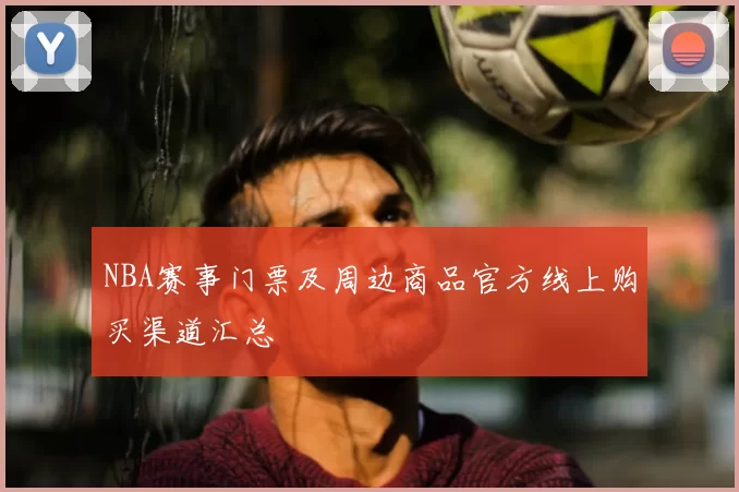 NBA赛事门票及周边商品官方线上购买渠道汇总