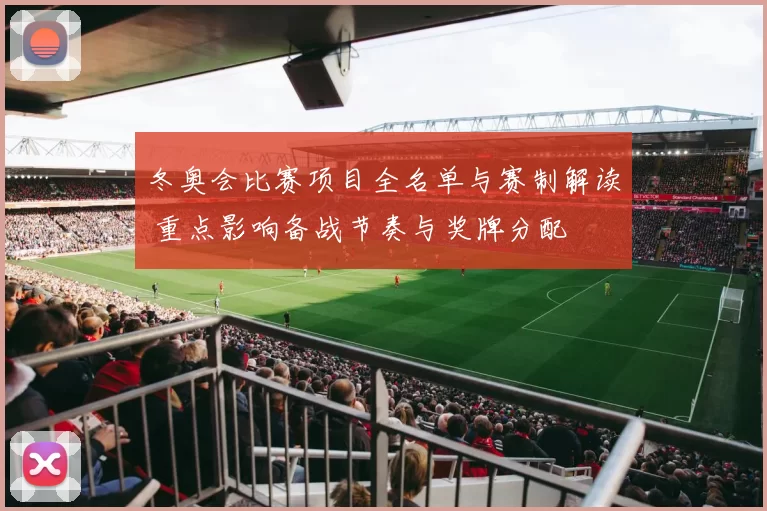 冬奥会比赛项目全名单与赛制解读 重点影响备战节奏与奖牌分配