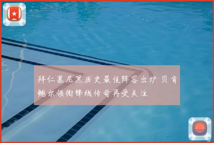 拜仁慕尼黑历史最佳阵容出炉 贝肯鲍尔领衔锋线传奇再受关注
