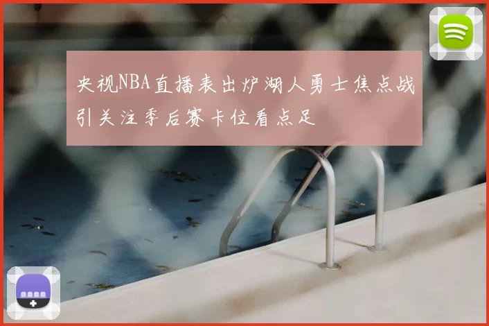 央视NBA直播表出炉湖人勇士焦点战引关注季后赛卡位看点足