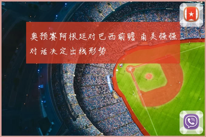 奥预赛阿根廷对巴西前瞻 南美强强对话决定出线形势