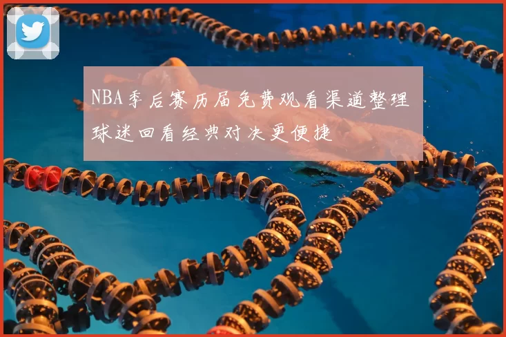 NBA季后赛历届免费观看渠道整理 球迷回看经典对决更便捷