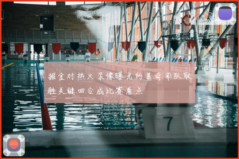 掘金对热火录像曝光约基奇率队取胜关键回合成比赛看点