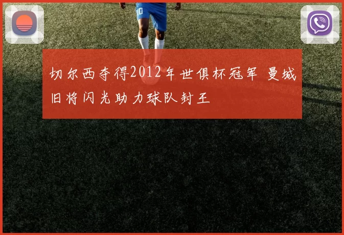 切尔西夺得2012年世俱杯冠军 曼城旧将闪光助力球队封王