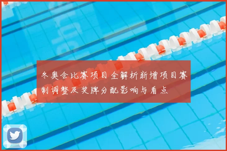冬奥会比赛项目全解析新增项目赛制调整及奖牌分配影响与看点