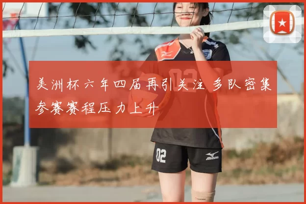 美洲杯六年四届再引关注 多队密集参赛赛程压力上升