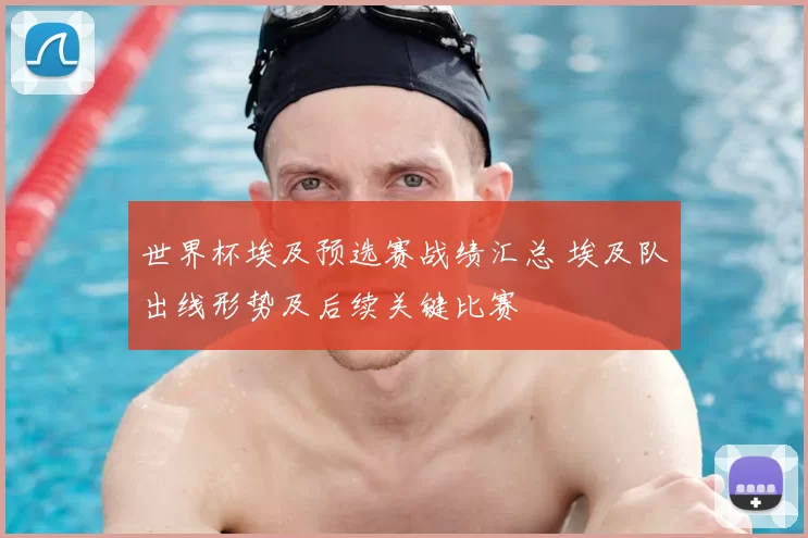 世界杯埃及预选赛战绩汇总 埃及队出线形势及后续关键比赛