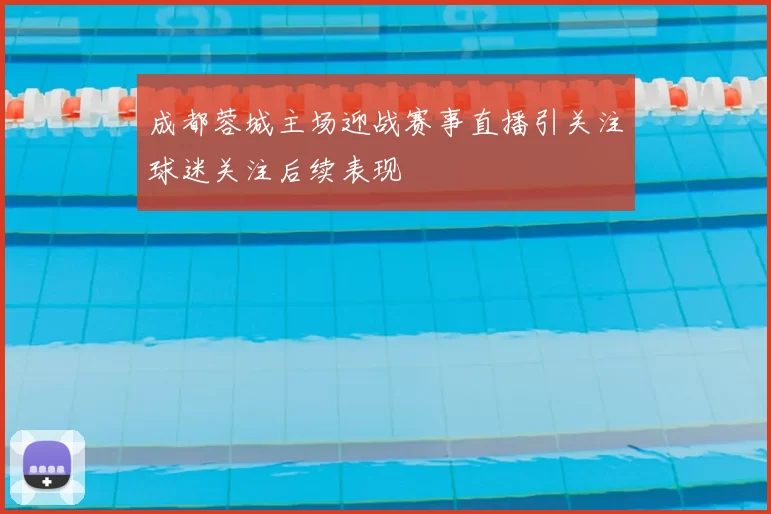 成都蓉城主场迎战赛事直播引关注球迷关注后续表现