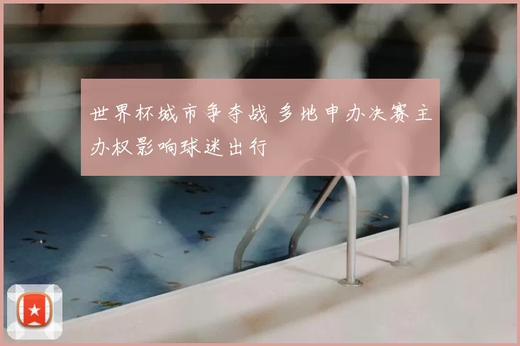 世界杯城市争夺战 多地申办决赛主办权影响球迷出行