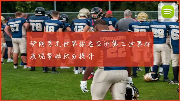 伊朗男足世界排名亚洲第三世界杯表现带动积分提升