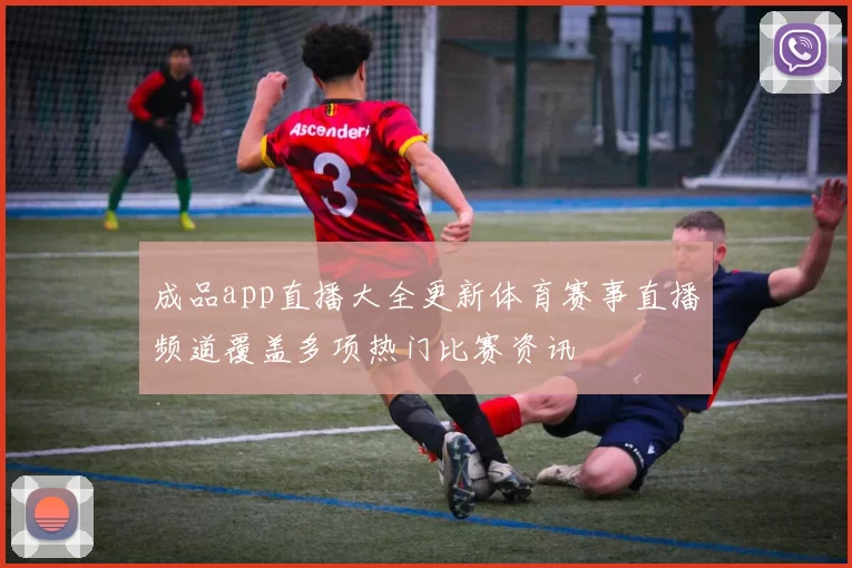 成品app直播大全更新体育赛事直播频道覆盖多项热门比赛资讯