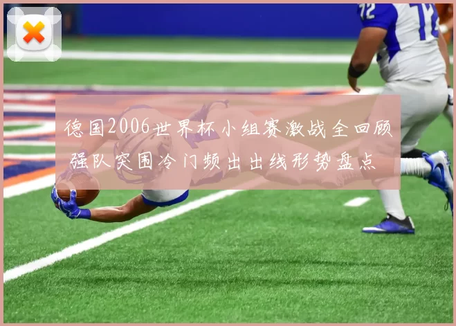 德国2006世界杯小组赛激战全回顾 强队突围冷门频出出线形势盘点