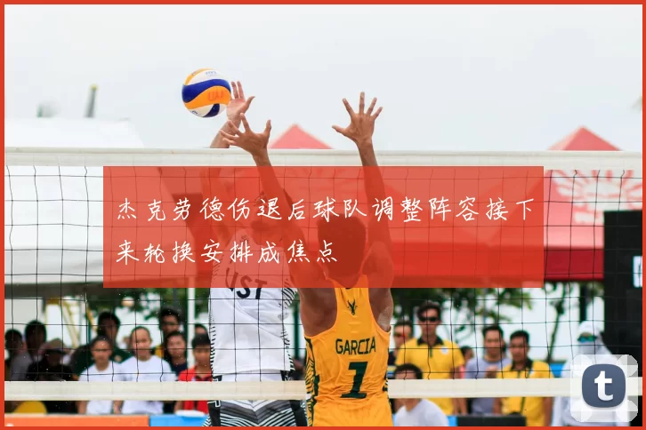 杰克劳德伤退后球队调整阵容接下来轮换安排成焦点