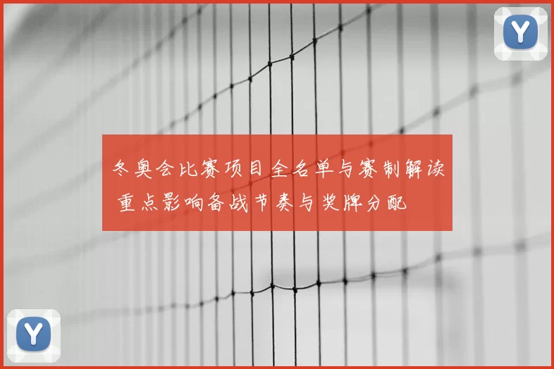 冬奥会比赛项目全名单与赛制解读 重点影响备战节奏与奖牌分配