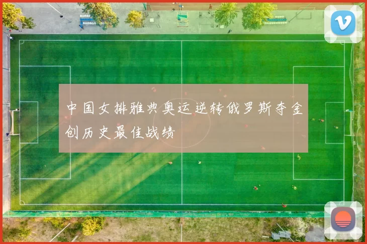 中国女排雅典奥运逆转俄罗斯夺金创历史最佳战绩