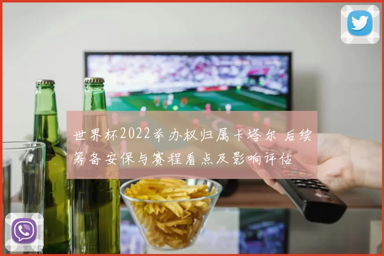 世界杯2022举办权归属卡塔尔 后续筹备安保与赛程看点及影响评估